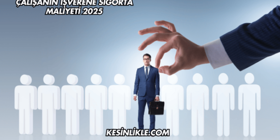 Çalışanın İşverene Sigorta Maliyeti 2025