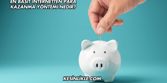 En Basit İnternetten Para Kazanma Yöntemi Nedir?