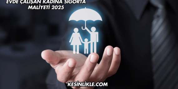Evde Çalışan Kadına Sigorta Maliyeti 2025