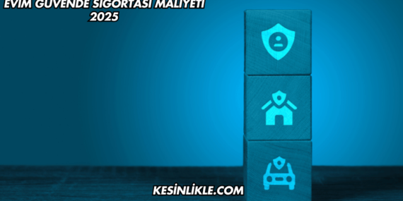 Evim Güvende Sigortası Maliyeti 2025