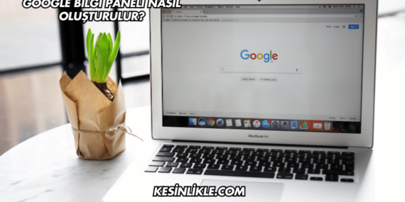Google Bilgi Paneli Nasıl Oluşturulur?