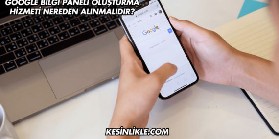 Google Bilgi Paneli Oluşturma Hizmeti Nereden Alınmalıdır?