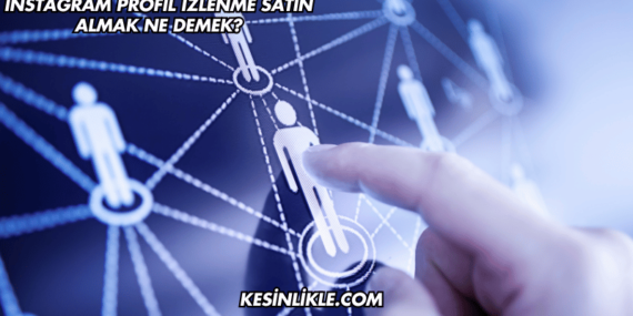 Instagram Profil İzlenme Satın Almak Ne Demek?