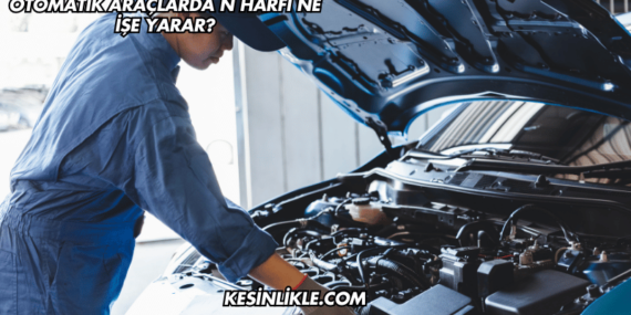 Otomatik Araçlarda N Harfi Ne İşe Yarar?