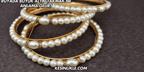 Rüyada Büyük Altın Takmak Ne Anlama Gelir?