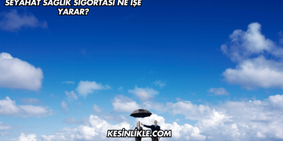 Seyahat Sağlık Sigortası Ne İşe Yarar?