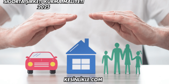 Sigorta Şirketi Kurma Maliyeti 2025