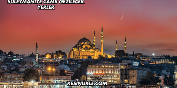 Süleymaniye Camii Gezilecek Yerler