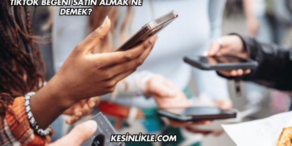 TikTok Beğeni Satın Almak Ne Demek?