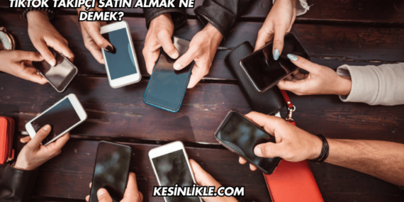 TikTok Takipçi Satın Almak Ne Demek?