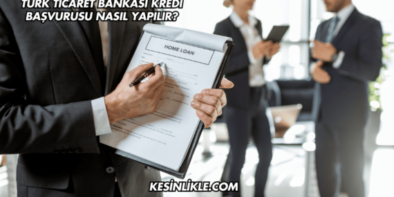 Türk Ticaret Bankası Kredi Başvurusu Nasıl Yapılır?