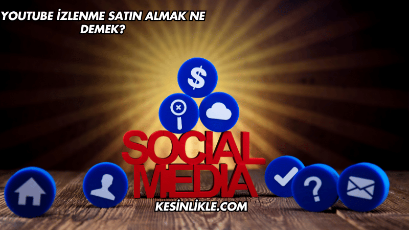 YouTube İzlenme Satın Almak Ne Demek?