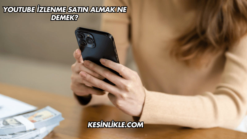 YouTube İzlenme Satın Almak Ne Demek?