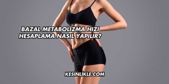 Bazal Metabolizma Hızı Hesaplama Nasıl Yapılır?
