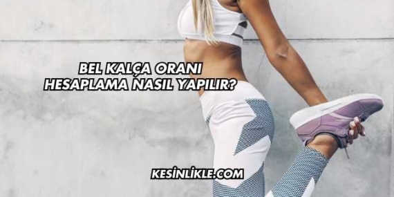 Bel Kalça Oranı Hesaplama Nasıl Yapılır?