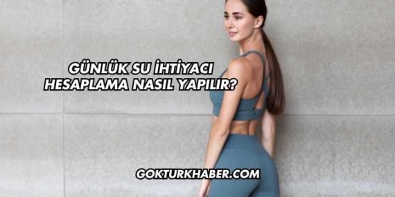 Günlük Su İhtiyacı Hesaplama Nasıl Yapılır?