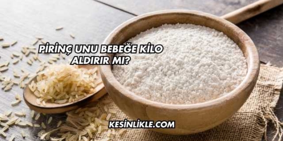 Pirinç Unu Bebeğe Kilo Aldırır mı?