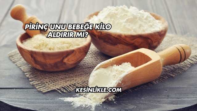 Pirinç Unu Bebeğe Kilo Aldırır mı?