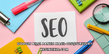 Google Bilgi Paneli Nasıl Oluşturulur?