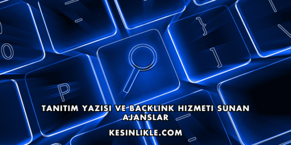 Tanıtım Yazısı ve Backlink Hizmeti Sunan Ajanslar