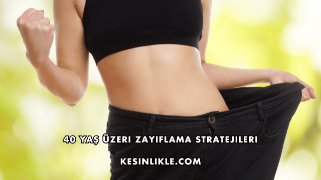 40 Yaş Üzeri Zayıflama Stratejileri