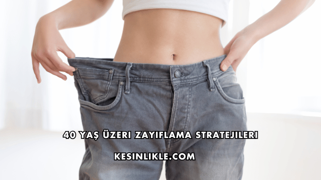 40 Yaş Üzeri Zayıflama Stratejileri