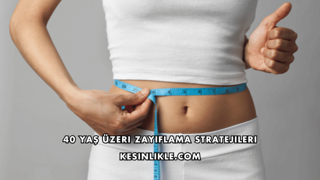 40 Yaş Üzeri Zayıflama Stratejileri