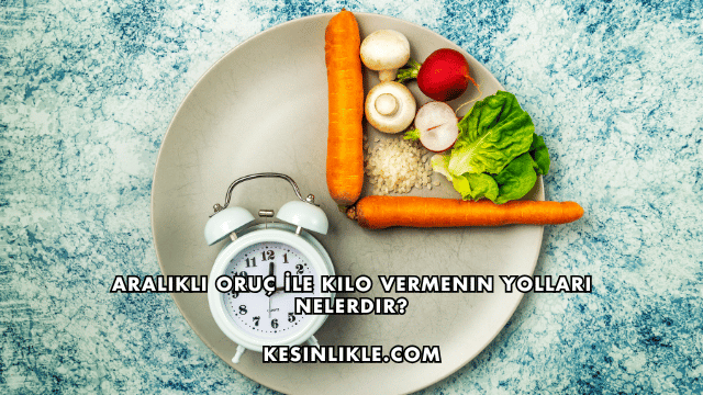 Aralıklı Oruç İle Kilo Vermenin Yolları Nelerdir?