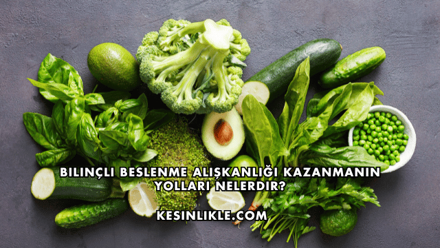 Bilinçli Beslenme Alışkanlığı Kazanmanın Yolları Nelerdir?