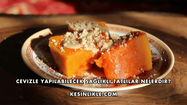 Cevizle Yapılabilecek Sağlıklı Tatlılar Nelerdir?