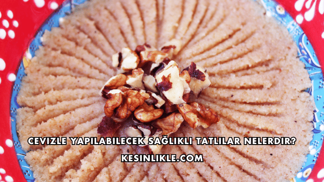 Cevizle Yapılabilecek Sağlıklı Tatlılar Nelerdir?