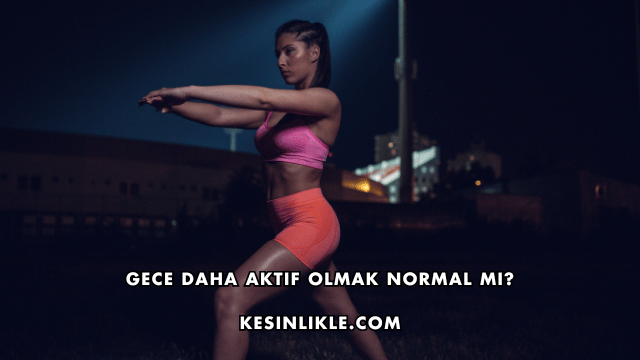 Gece Daha Aktif Olmak Normal mi?