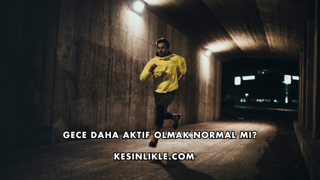 Gece Daha Aktif Olmak Normal mi?