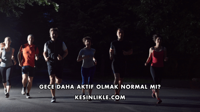 Gece Daha Aktif Olmak Normal mi?