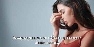 İnsanlar Neden Aynı Hataları Tekrarlar?
