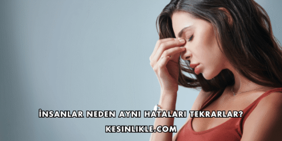 İnsanlar Neden Aynı Hataları Tekrarlar?