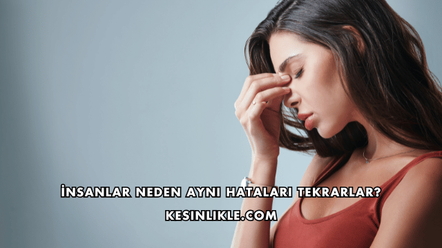 İnsanlar Neden Aynı Hataları Tekrarlar?