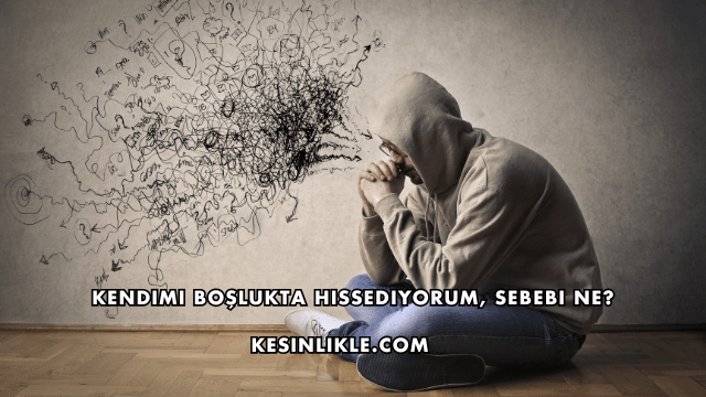 Kendimi Boşlukta Hissediyorum, Sebebi Ne?