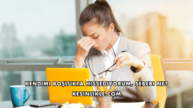 Kendimi Boşlukta Hissediyorum, Sebebi Ne?