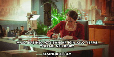 Masa Başında Çalışanlar İçin Kilo Verme Yolları Nelerdir?