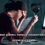 Neden Sürekli Yorgun Hissediyorum?