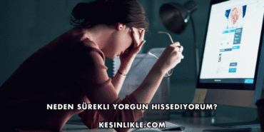 Neden Sürekli Yorgun Hissediyorum?