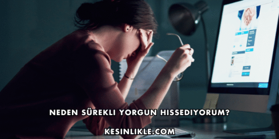 Neden Sürekli Yorgun Hissediyorum?