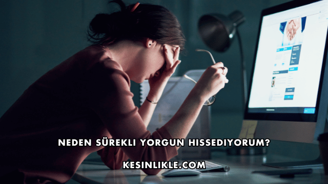 Neden Sürekli Yorgun Hissediyorum?