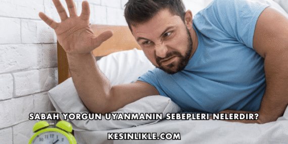 Sabah Yorgun Uyanmanın Sebepleri Nelerdir?