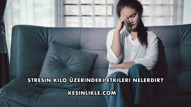Stresin Kilo Üzerindeki Etkileri Nelerdir?